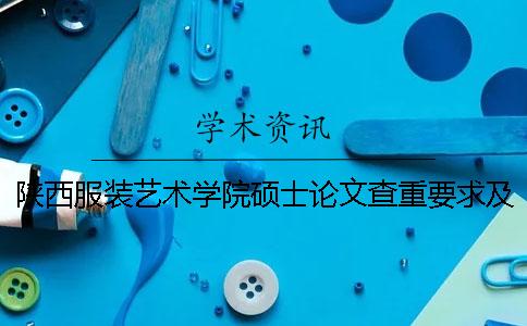 陕西服装艺术学院硕士论文查重要求及重复率
