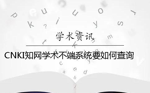 CNKI知网学术不端系统要如何查询