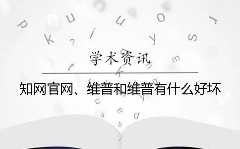 知网官网、维普和维普有什么好坏？