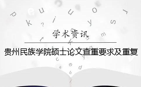 贵州民族学院硕士论文查重要求及重复率