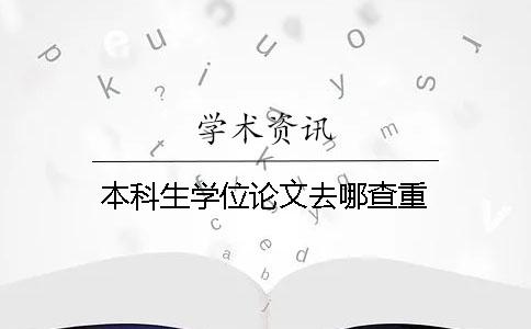 本科生学位论文去哪查重？