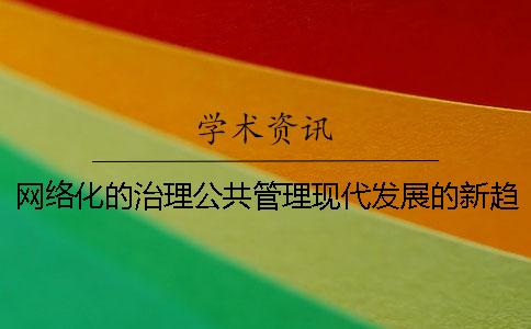 网络化的治理公共管理现代发展的新趋势 公共治理语境下网络化公共管理特征的