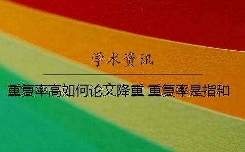 重复率高如何论文降重？ 重复率是指和一篇论文的还是和所有的