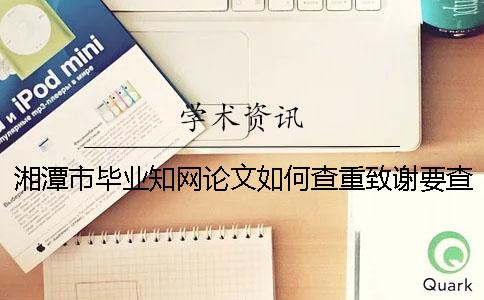 湘潭市毕业知网论文如何查重？致谢要查？
