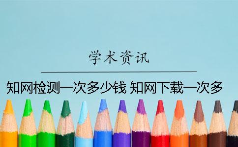 知网检测一次多少钱？ 知网下载一次多少钱