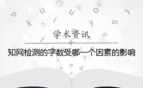 知网检测的字数受哪一个因素的影响？