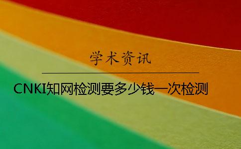 CNKI知网检测要多少钱一次检测